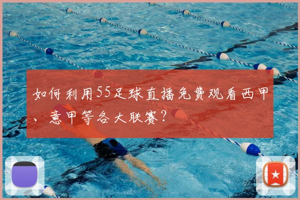 如何利用55足球直播免费观看西甲、意甲等各大联赛？