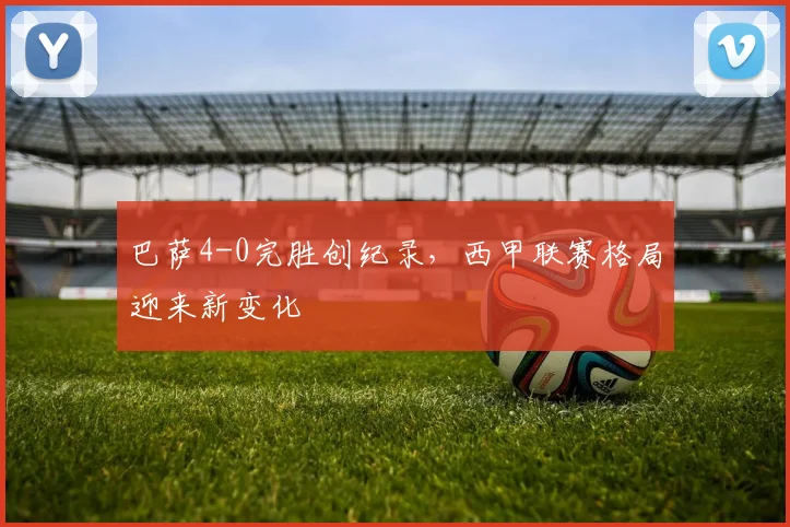 巴萨4-0完胜创纪录，西甲联赛格局迎来新变化