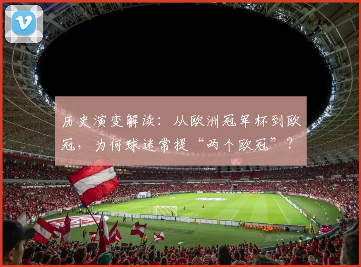历史演变解读:从欧洲冠军杯到欧冠,为何球迷常提“两个欧冠”?