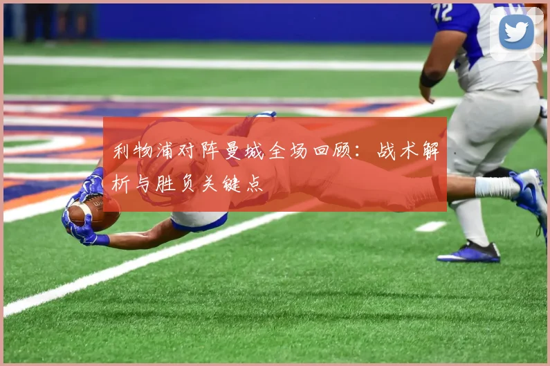 利物浦对阵曼城全场回顾：战术解析与胜负关键点