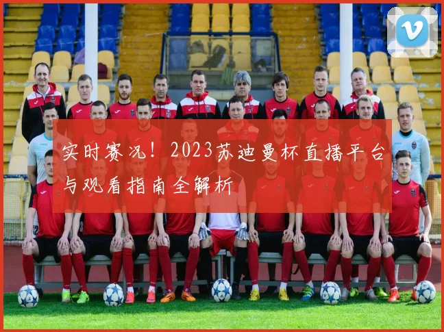实时赛况！2023苏迪曼杯直播平台与观看指南全解析