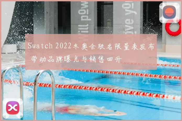 Swatch 2022冬奥会联名限量表发布 带动品牌曝光与销售回升