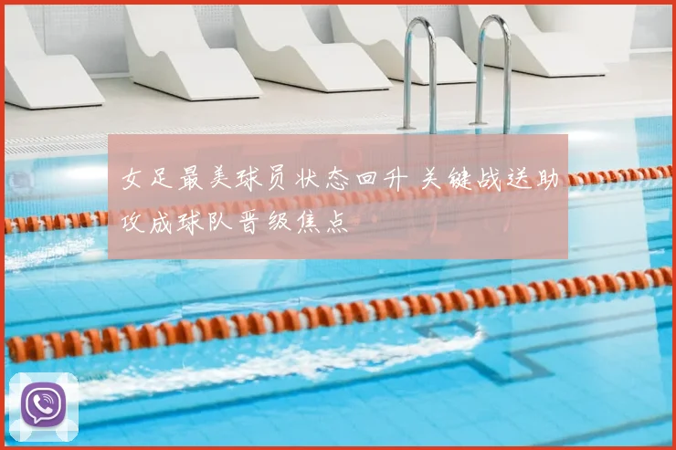 女足最美球员状态回升 关键战送助攻成球队晋级焦点