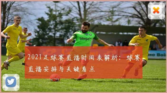 2021足球赛直播时间表解析：球赛直播安排与关键看点